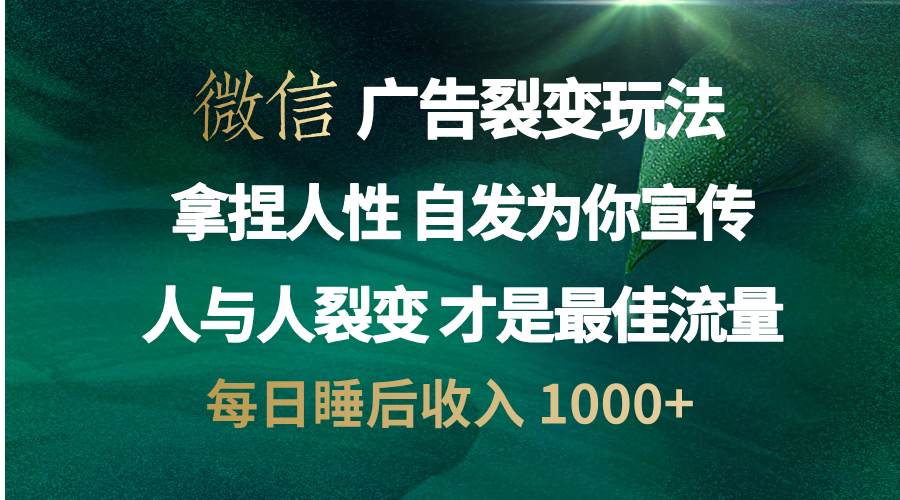 微信广告裂变法 操控人性 自发为你免费宣传 人与人的裂变才是最佳流量 单日睡后收入 1000+-项目网