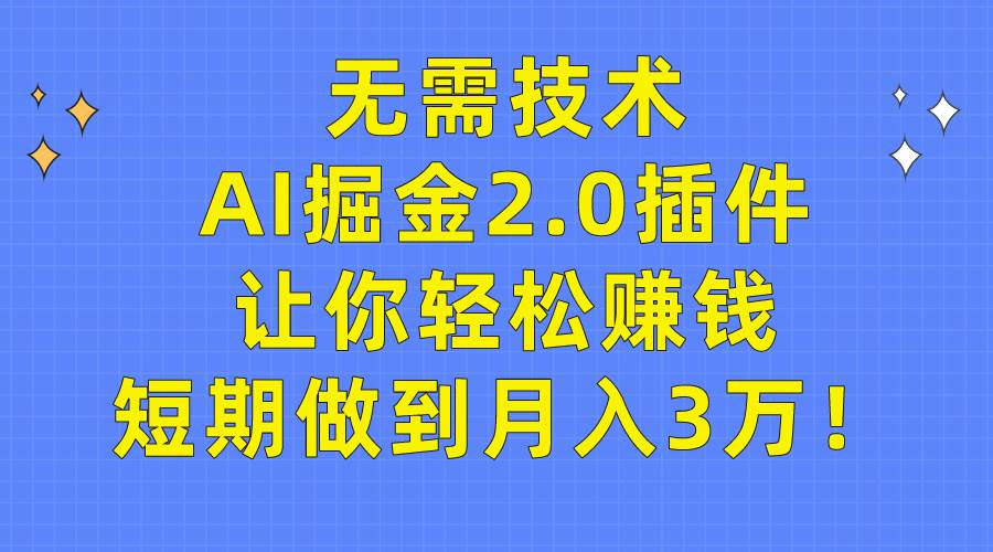 无需技术，AI掘金2.0插件让你轻松赚钱，短期做到月入3万！-项目网