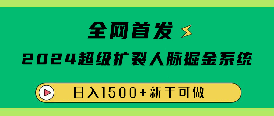 全网首发：2024超级扩列，人脉掘金系统，日入1500+-项目网