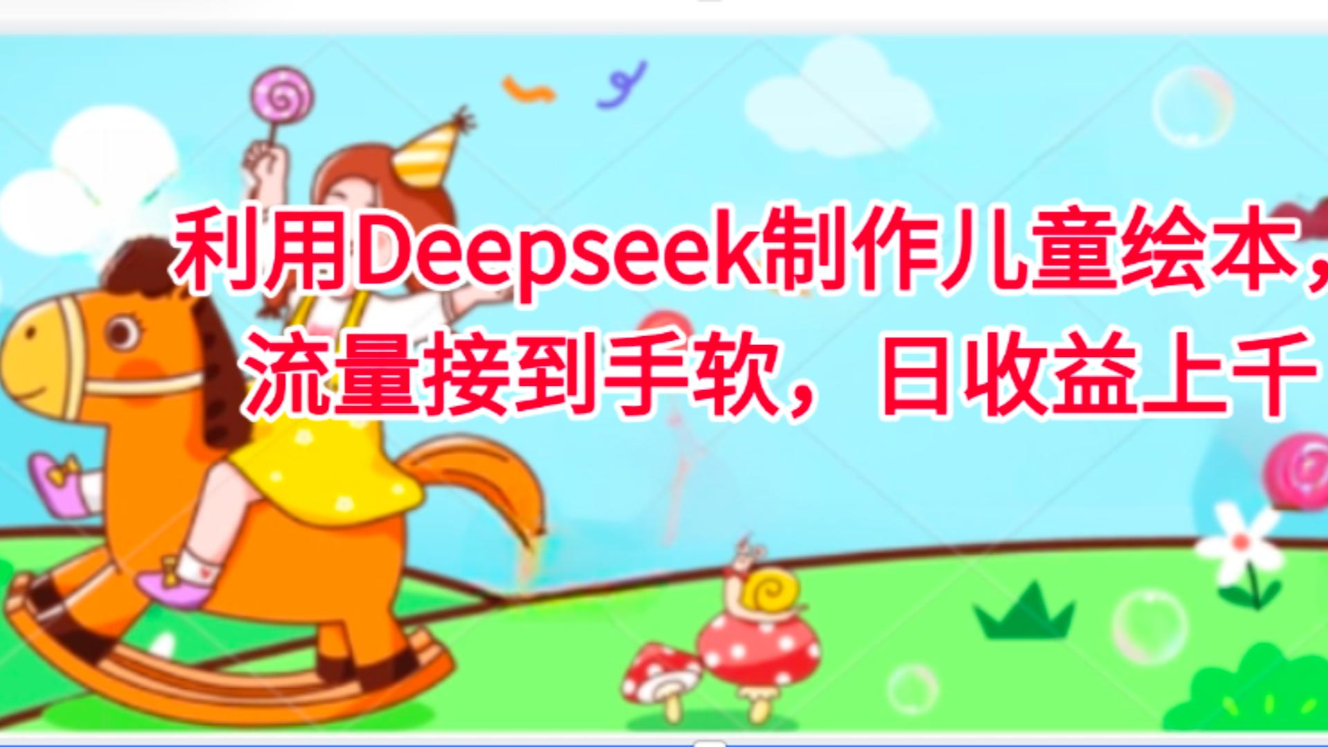 利用Deepseek制作儿童绘本，流量接到手软，日收益上千-项目网