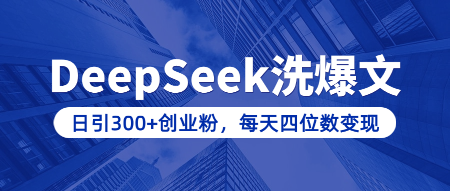 用DeepSeek洗公众号爆文，日引300+创业粉，做知识付费每天四位数变现（附详细实操教程）-项目网