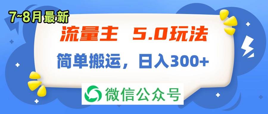 流量主5.0玩法，7月~8月新玩法，简单搬运，轻松日入300+-项目网