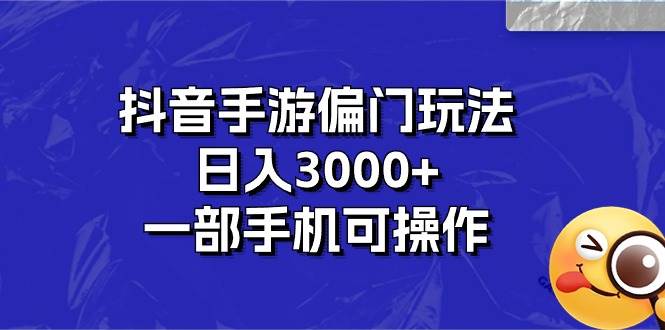 抖音手游偏门玩法，日入3000+，一部手机可操作-项目网