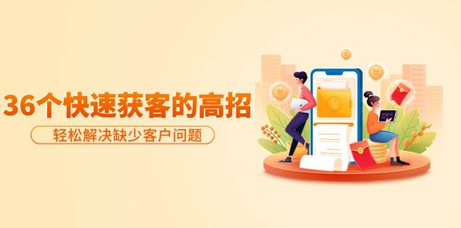 分享36个快速获客的高招：轻松解决缺少客户问题，有效才是硬道理-项目网