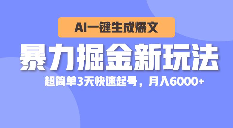 暴力掘金新玩法，AI一键生成爆文，超简单3天快速起号，月入6000+-项目网