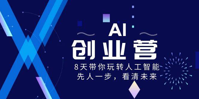 AI-创业营，8天带你玩转人工智能，先人一步，看清未来！-项目网