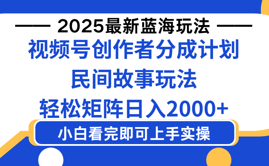 2025最新蓝海赛道玩法视频号创作者分成民间故事玩法，AI一键生成爆款视频，轻松日入2000+-项目网