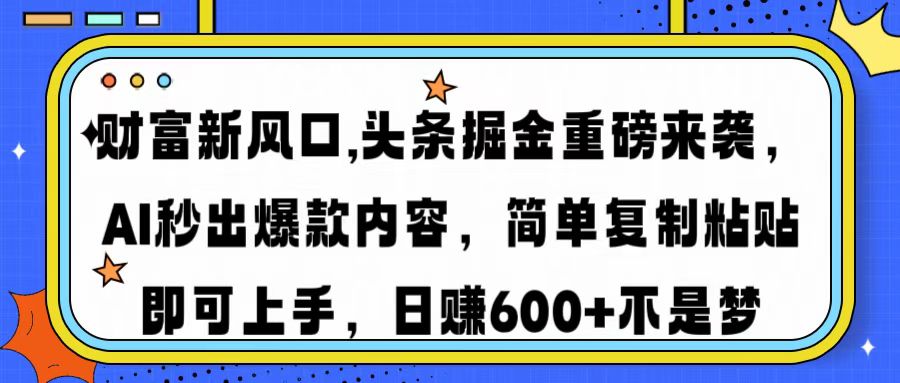 财富新风口,头条掘金重磅来袭，AI秒出爆款内容，简单复制粘贴即可上手，日赚600+不是梦-项目网