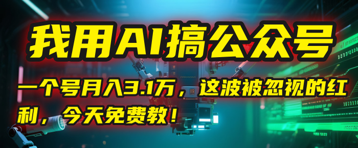 我用AI搞公众号，一个号月入3.1万，这波被忽视的红利，今天免费教！-项目网