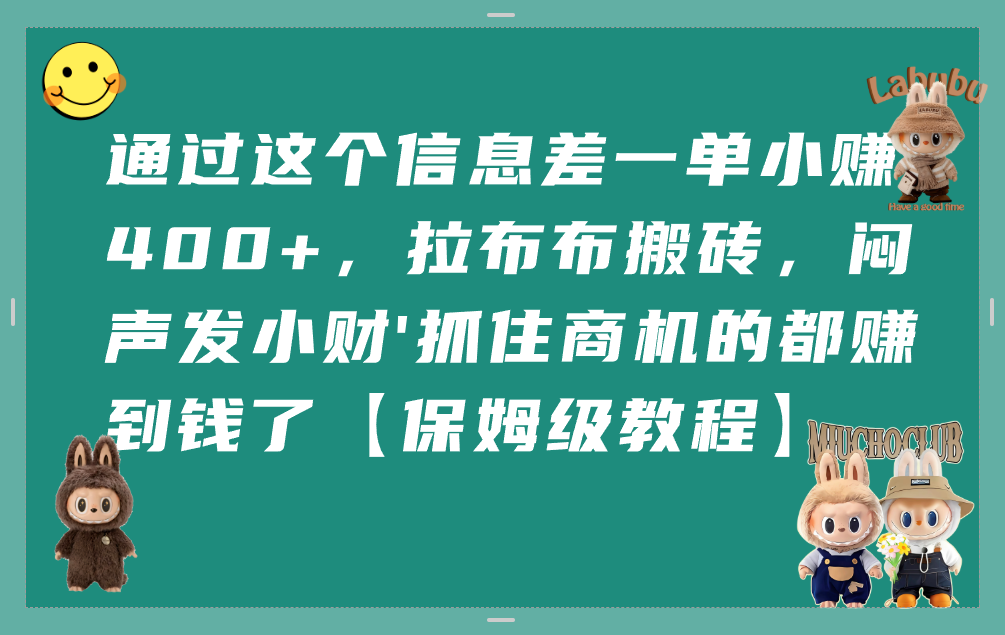 通过这个信息差一单小赚400+,拉布布搬砖,闷声发小财,抓住商机的都赚到钱了【保姆级教程】-项目网
