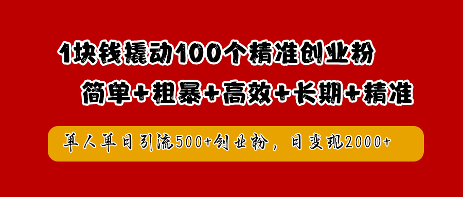 1块钱撬动100个精准创业粉，简单粗暴高效长期精准，单人单日引流500+创业粉，日变现2000+-项目网