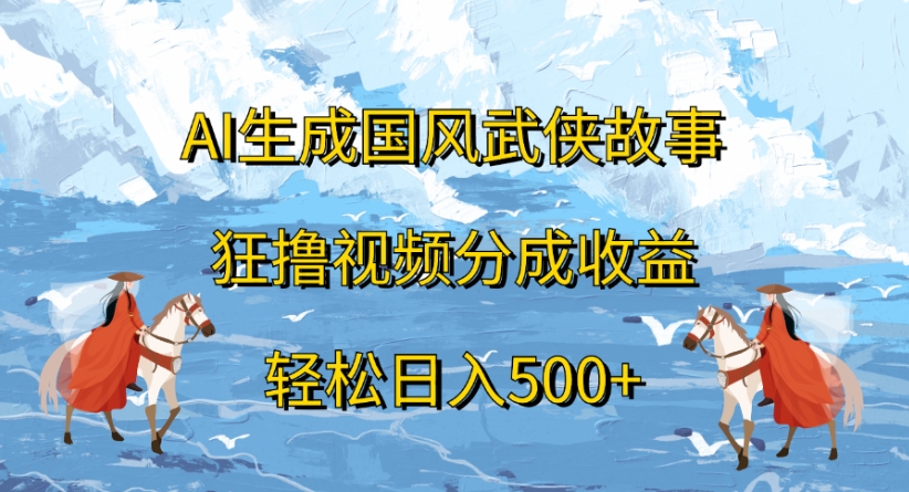 ai生成国风武侠故事狂撸视频分成收益轻松日入500+-项目网