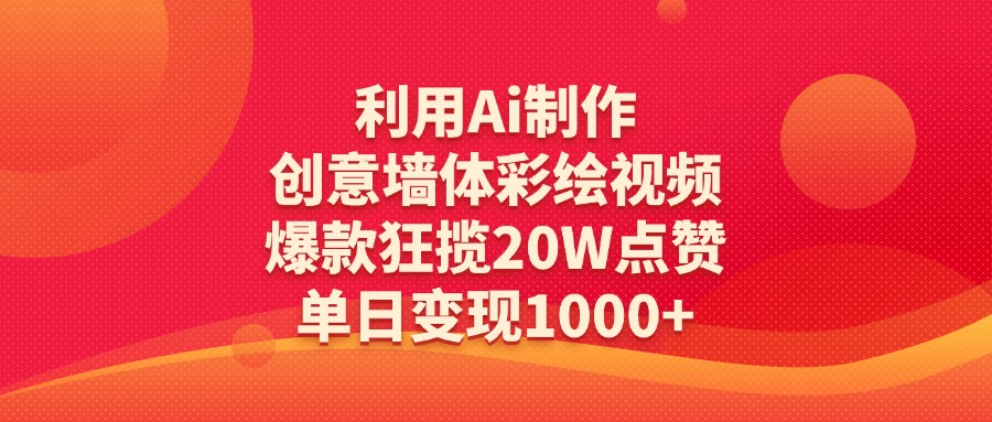 利用Ai制作创意墙体彩绘视频，爆款狂揽20W点赞，单日变现1000+-项目网