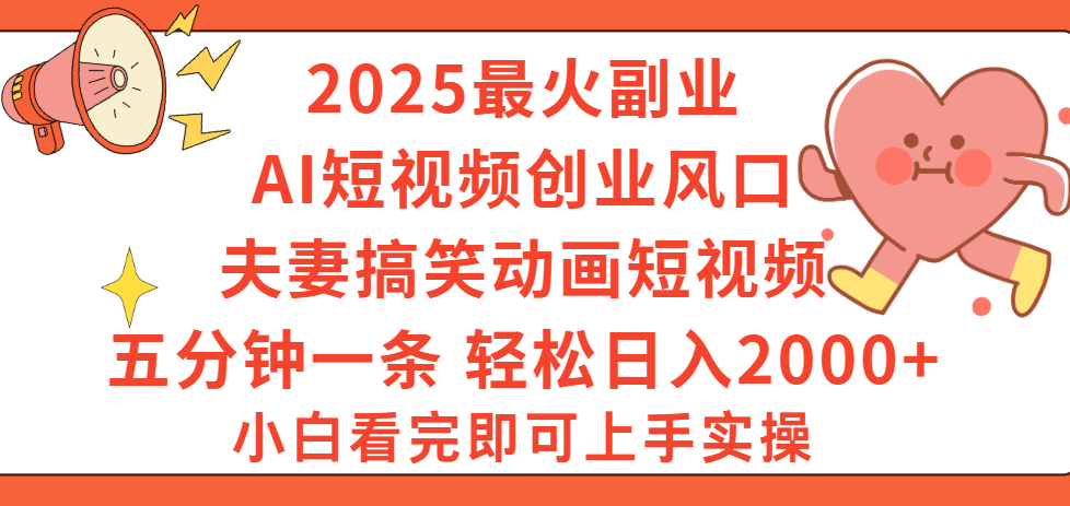 2025最火副业Ai短视频创业风口！夫妻搞笑对话动画短视频，五分钟做一条，矩阵操作，轻松日入 2000+-项目网