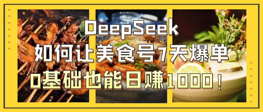 DeepSeek如何让美食号7天爆单，0基础也能日赚1000！-项目网
