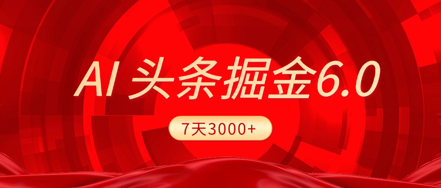 2025最新AI头条6.0，7天挣了3000+，操作很简单，小白可以照做（附详细教程）-项目网