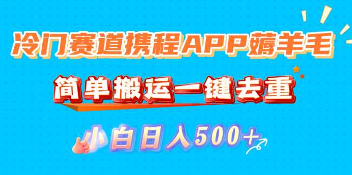 冷门赛道携程APP薅羊毛，简单搬运一键去重，小白日入500+-项目网