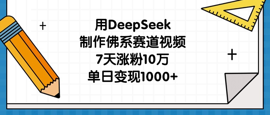 用DeepSeek制作佛系赛道视频，7天涨粉10万，单日变现1000+-项目网