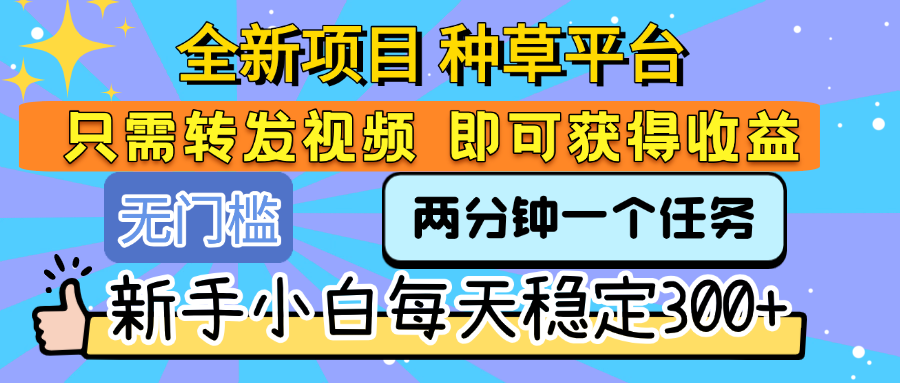 全新项目 种草平台 只需要转发任务视频 即可获得收益 新手小白每天稳定300+-项目网
