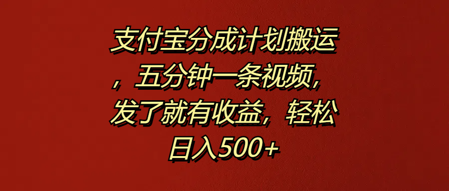 支付宝分成计划搬运，五分钟一条视频，发了就有收益，轻松日入500+-项目网