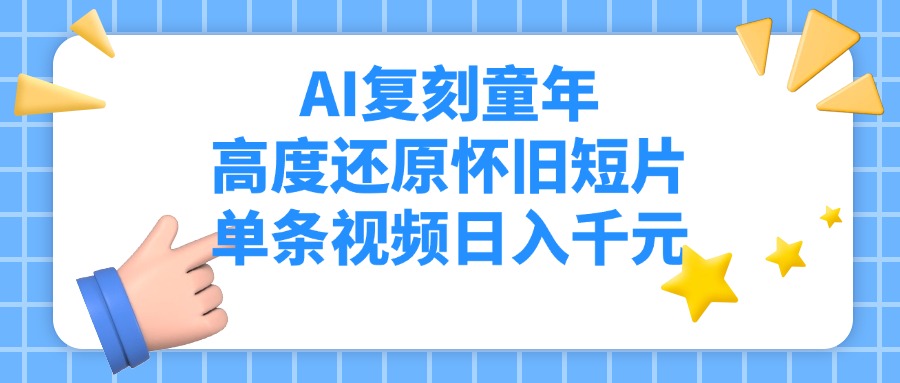 AI复刻童年，高度还原怀旧短片，单条视频日入千元-项目网