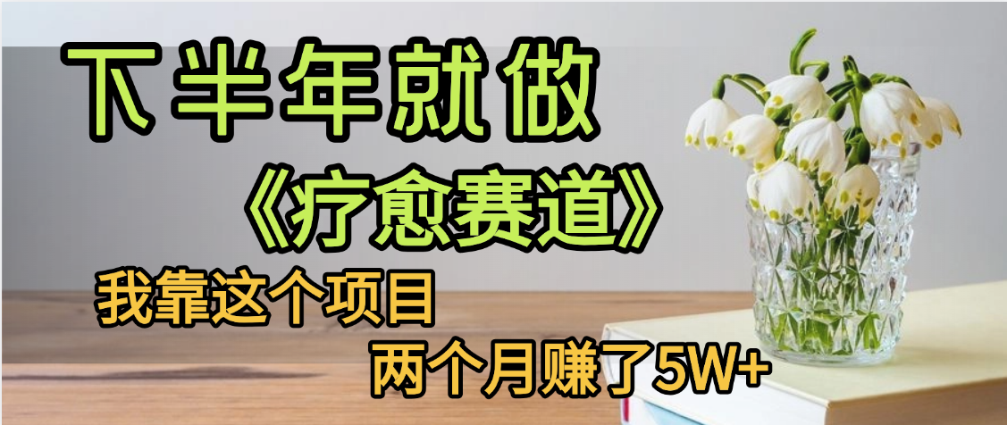下半年稳赚的赛道，就选【疗愈赛道】，我自己运行这个项目两个月赚了5W+-项目网