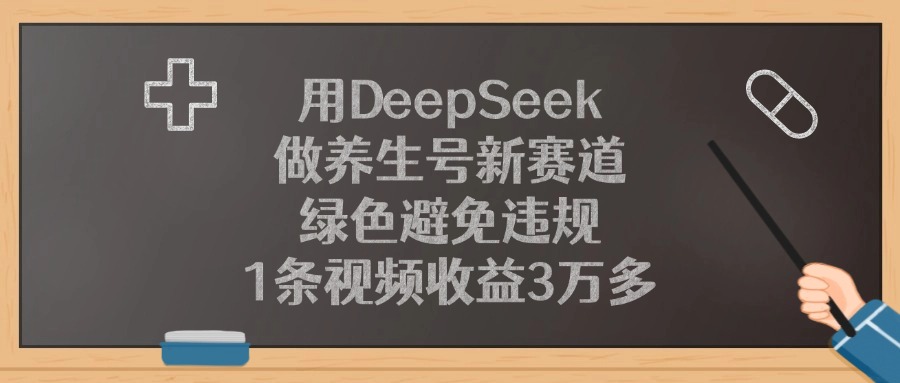 用DeepSeek做养生号新赛道，1条视频收益3万多，绿色避免违规-项目网