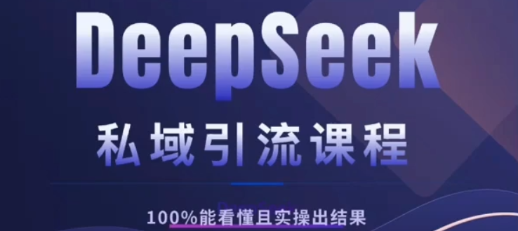 DeepSeek私域引流课程，小白也能看懂，实操必出结果，日引目标客户200+-项目网