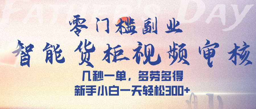 智能货柜视频审核，几秒一单，多劳多得，新手小白一天轻松 300➕-项目网