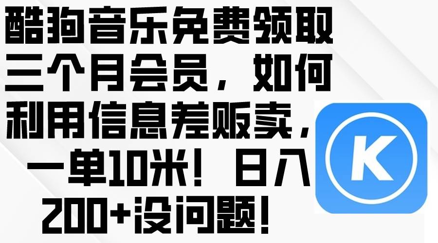 酷狗音乐免费领取三个月会员，利用信息差贩卖，一单10米！日入200+没问题-项目网