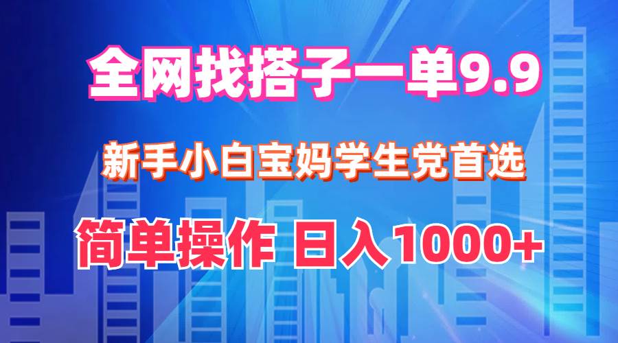 全网找搭子1单9.9 新手小白宝妈学生党首选 简单操作 日入1000+-项目网