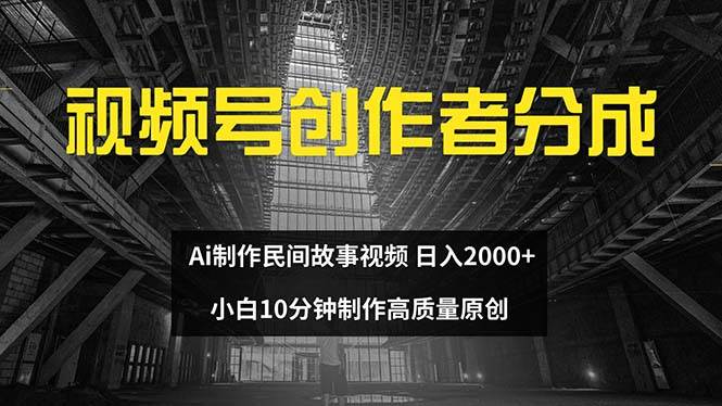 视频号创作者分成 ai制作民间故事 新手小白10分钟制作高质量视频 日入2000-项目网