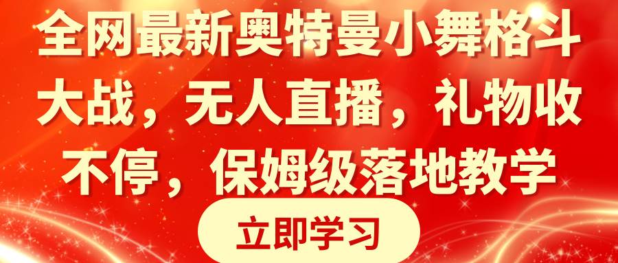 全网最新奥特曼小舞格斗大战，无人直播，礼物收不停，保姆级落地教学-项目网