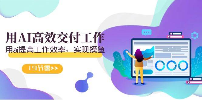 天选 打工人-用AI高效交付工作，用ai提高工作效率，实现摸鱼（19节视频课）-项目网