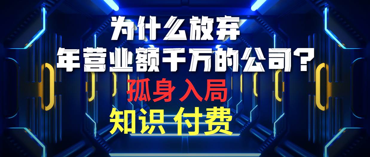 为什么放弃年营业额千万的公司 孤身入局知识付费赛道-项目网