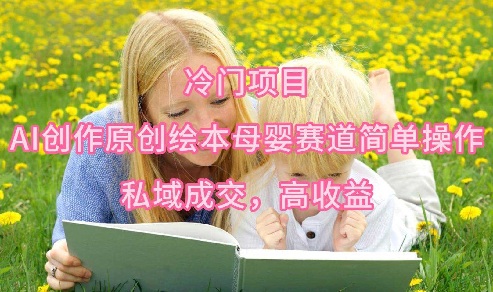 冷门项目，AI创作原创绘本母婴赛道简单操作，私域成交，高收益-项目网