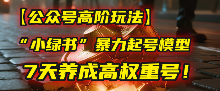 【公众号高阶玩法】我用这套“小绿书”暴力起号模型，7天养成高权重号！-项目网