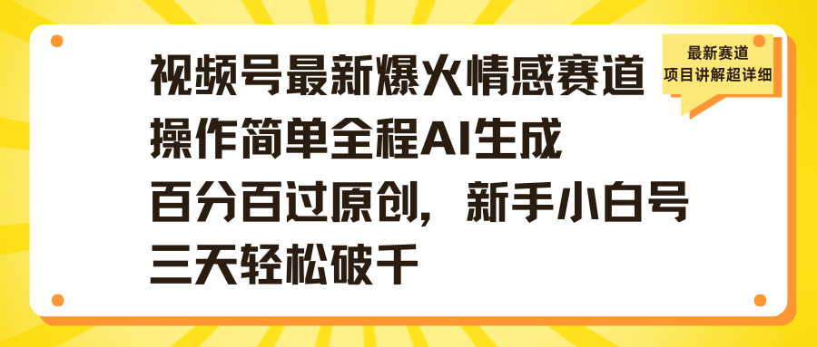 视频号最新爆火情感赛道操作简单全程AI生成百分百过原创，新手小白号三天轻松破千-项目网