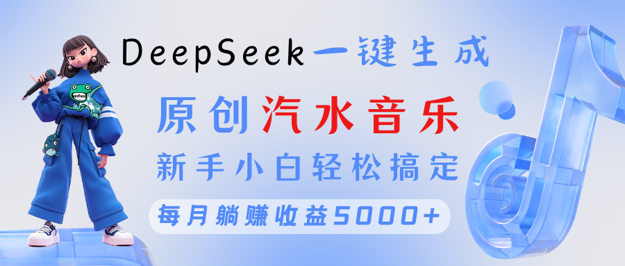 原创汽水音乐DeepSeek一键生成 新手小白轻松搞定 每月躺赚5000+-项目网
