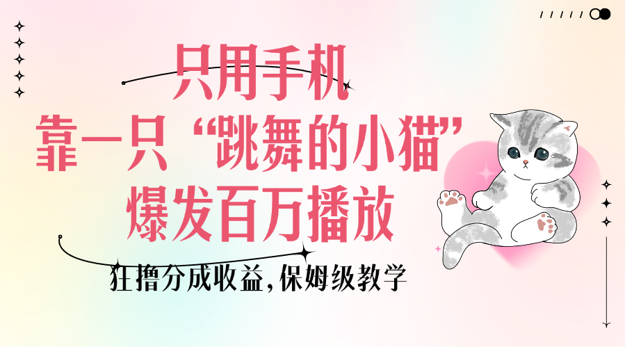 只用手机靠一只“跳舞的小猫”爆发百万播放，狂撸分成收益，保姆级教学-项目网