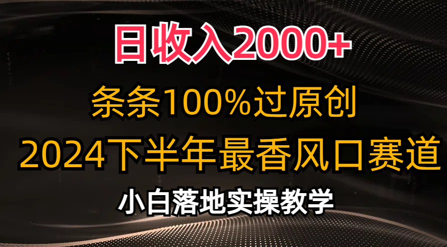 2024下半年最香风口赛道，小白轻松上手，日收入2000+，条条100%过原创-项目网