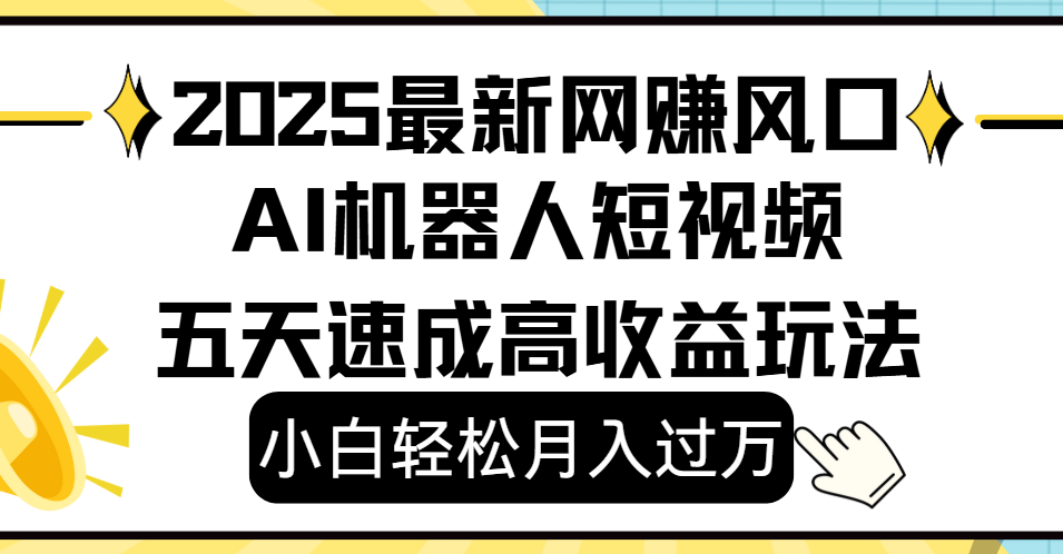 2025最新网赚变现风口，Ai 机器人短视频，小白轻松月入过万，五天速成高收益玩法-项目网