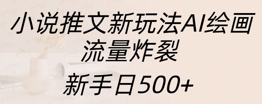 小说推文新玩法AI绘画，流量炸裂，新手日入500+-项目网