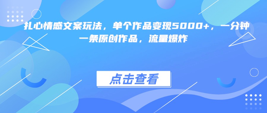 扎心情感文案玩法，单个作品变现5000+，一分钟一条原创作品，流量爆炸-项目网