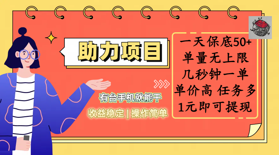全新的助力项目，一天保底50+，有台手机就能干，收益稳定，操作简单，无任何门槛，几秒钟一单，单量无上限，单价高，任务多，1元即可提现-项目网