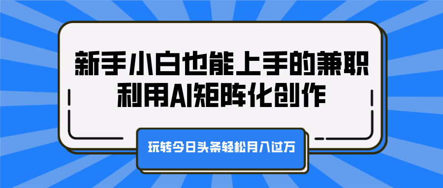 新手小白也能上手的兼职，利用AI矩阵化创作，玩转今日头条轻松月入过万-项目网