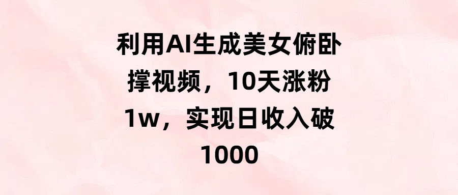 利用AI生成美女俯卧撑视频，10天涨粉1w，实现日收入破1000-项目网