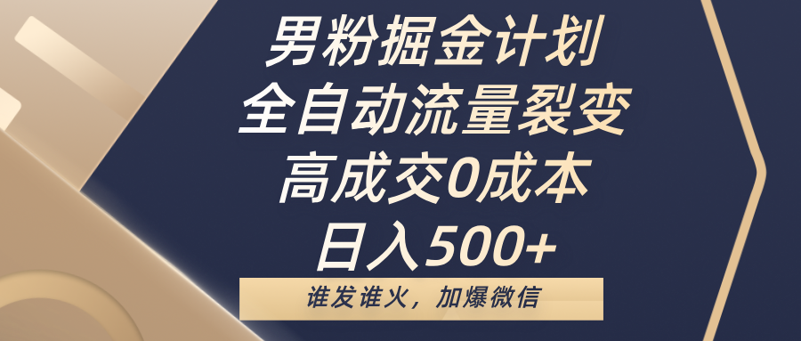 男粉掘金计划，全自动流量裂变，高成交0成本，日入500+，谁发谁火，加爆微信-项目网