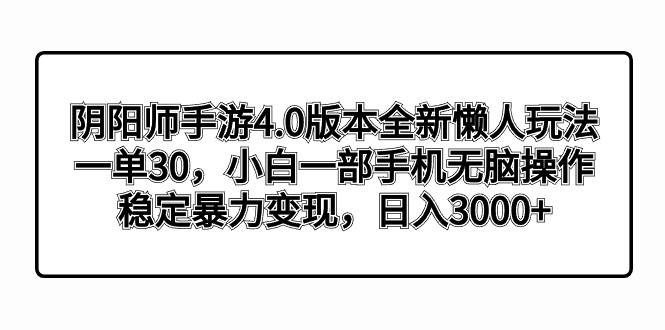 阴阳师手游4.0版本全新懒人玩法，一单30，小白一部手机无脑操作，稳定暴力变现-项目网