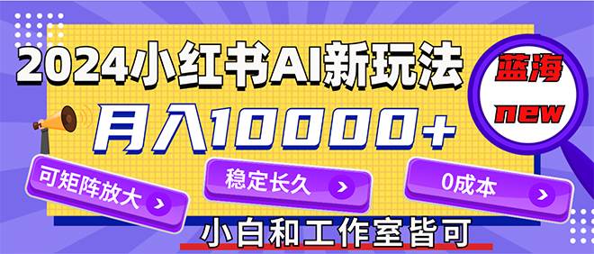 2024最新小红薯AI赛道，蓝海项目，月入10000+，0成本，当事业来做，可矩阵-项目网